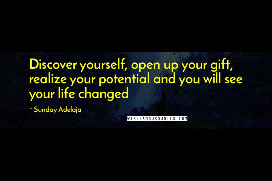 Sunday Adelaja Quotes: Discover yourself, open up your gift, realize your potential and you will see your life changed