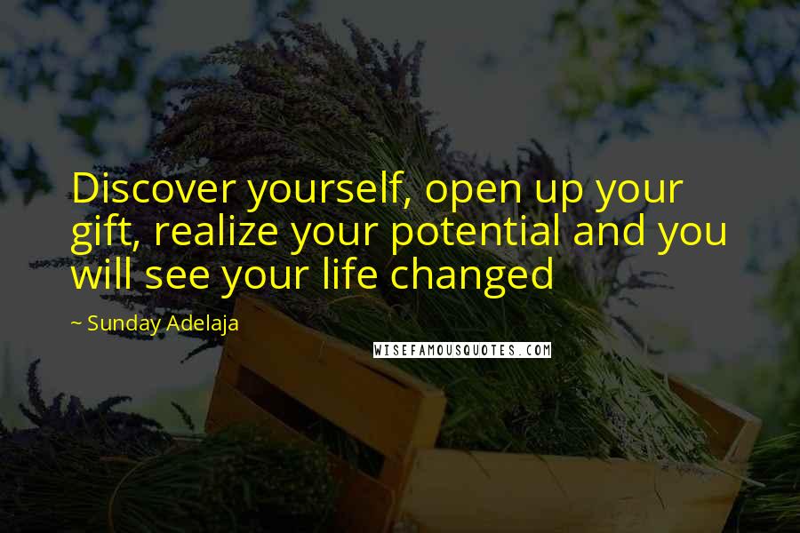 Sunday Adelaja Quotes: Discover yourself, open up your gift, realize your potential and you will see your life changed