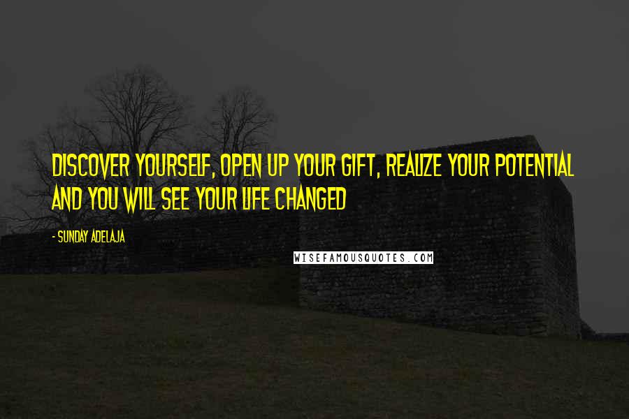 Sunday Adelaja Quotes: Discover yourself, open up your gift, realize your potential and you will see your life changed