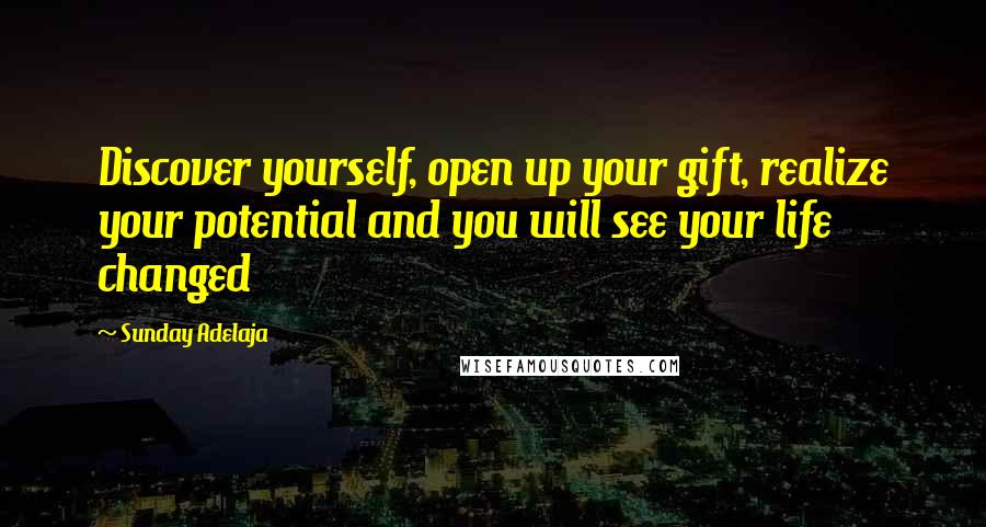 Sunday Adelaja Quotes: Discover yourself, open up your gift, realize your potential and you will see your life changed
