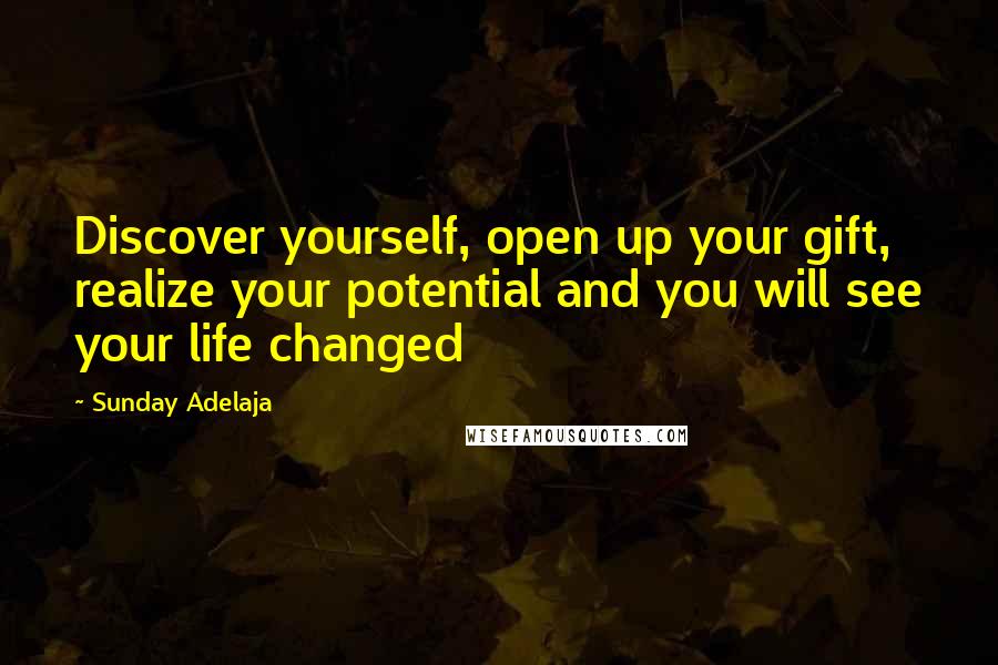 Sunday Adelaja Quotes: Discover yourself, open up your gift, realize your potential and you will see your life changed