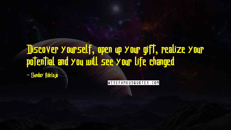 Sunday Adelaja Quotes: Discover yourself, open up your gift, realize your potential and you will see your life changed