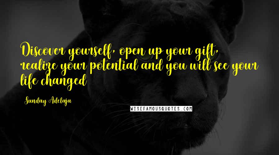 Sunday Adelaja Quotes: Discover yourself, open up your gift, realize your potential and you will see your life changed