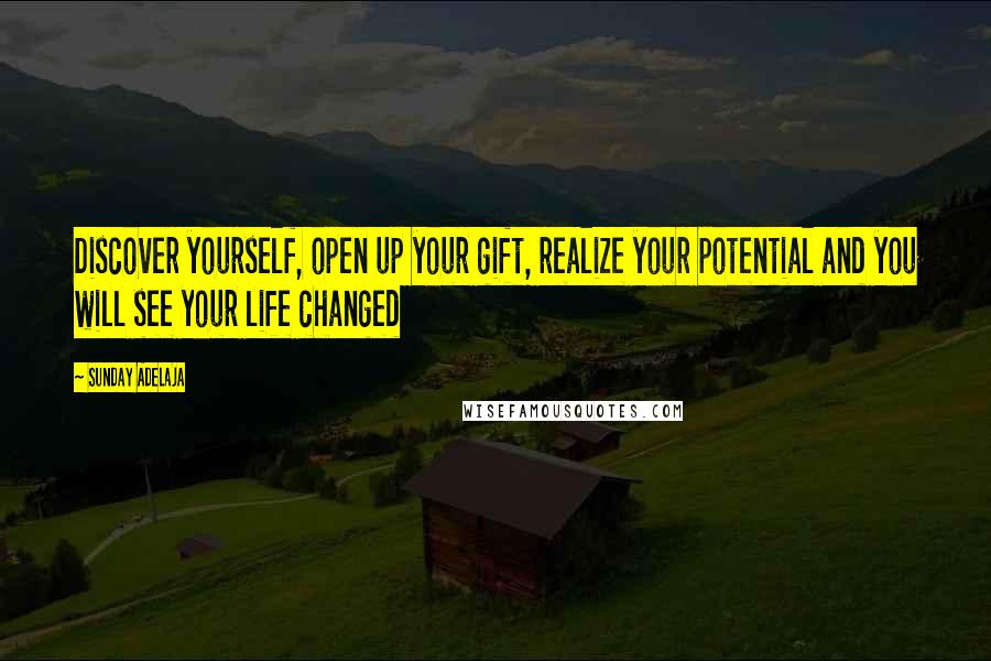 Sunday Adelaja Quotes: Discover yourself, open up your gift, realize your potential and you will see your life changed