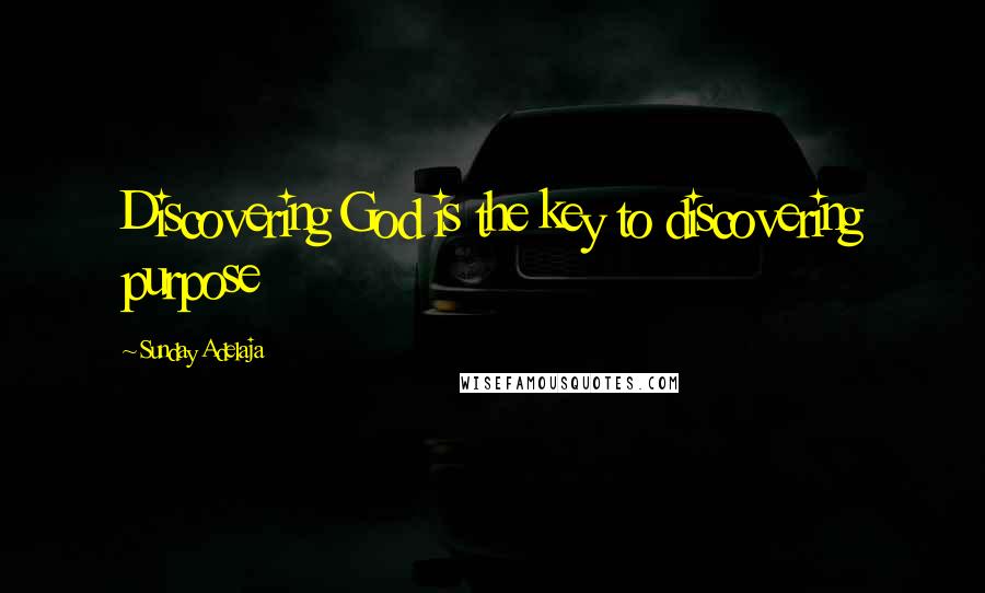 Sunday Adelaja Quotes: Discovering God is the key to discovering purpose
