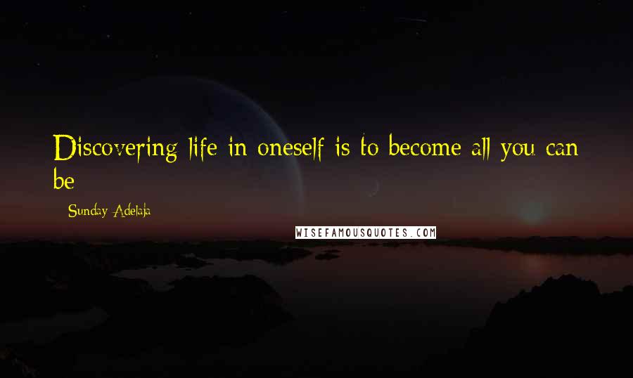 Sunday Adelaja Quotes: Discovering life in oneself is to become all you can be