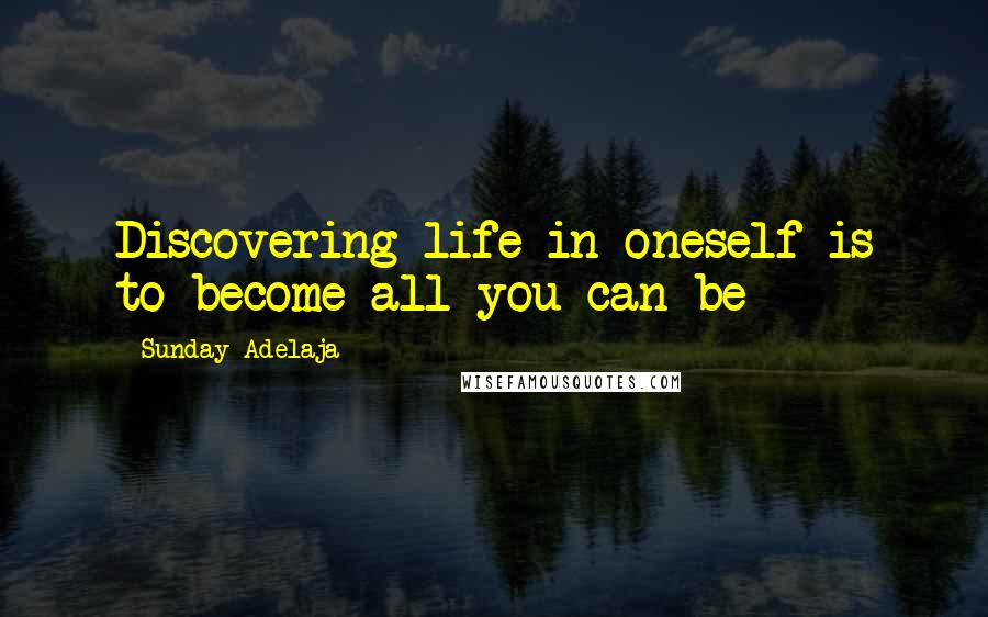 Sunday Adelaja Quotes: Discovering life in oneself is to become all you can be