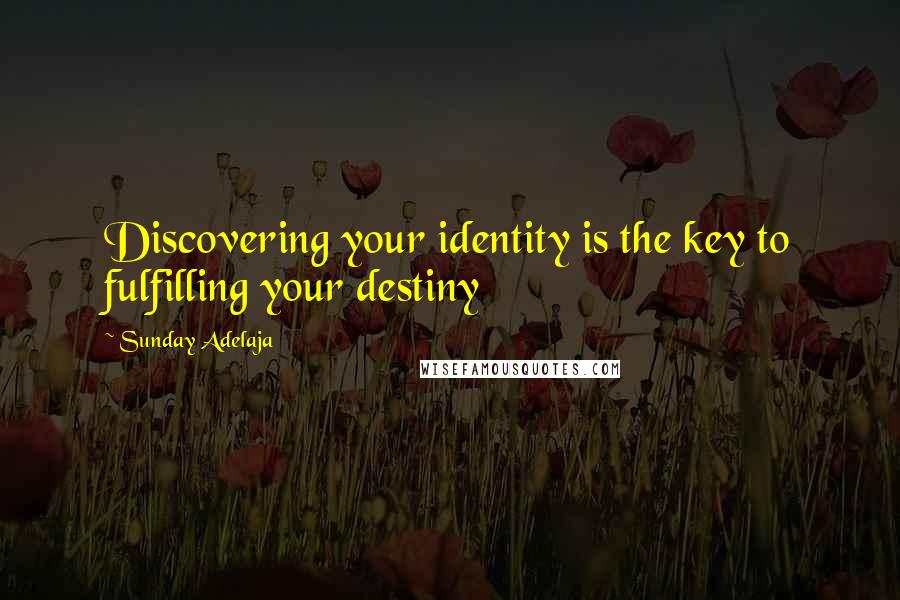 Sunday Adelaja Quotes: Discovering your identity is the key to fulfilling your destiny