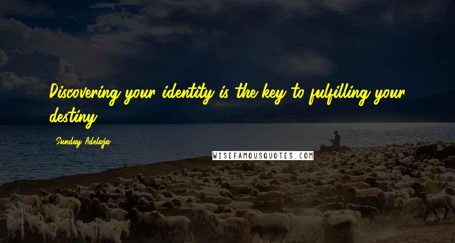 Sunday Adelaja Quotes: Discovering your identity is the key to fulfilling your destiny