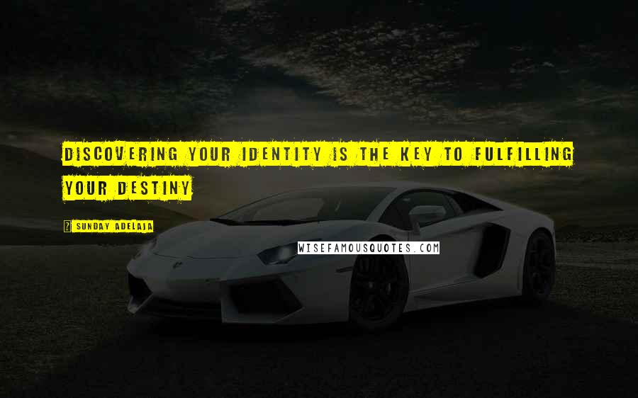 Sunday Adelaja Quotes: Discovering your identity is the key to fulfilling your destiny