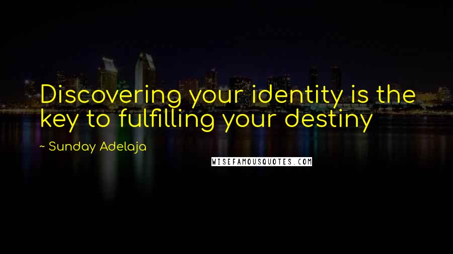 Sunday Adelaja Quotes: Discovering your identity is the key to fulfilling your destiny