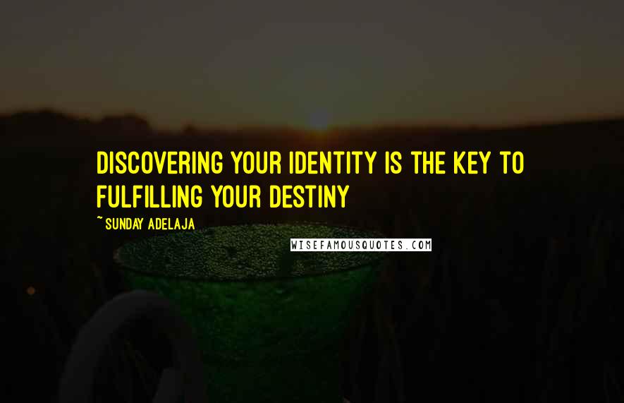 Sunday Adelaja Quotes: Discovering your identity is the key to fulfilling your destiny