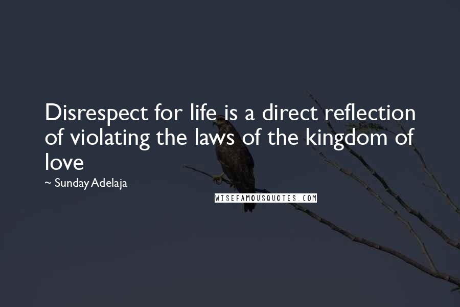 Sunday Adelaja Quotes: Disrespect for life is a direct reflection of violating the laws of the kingdom of love