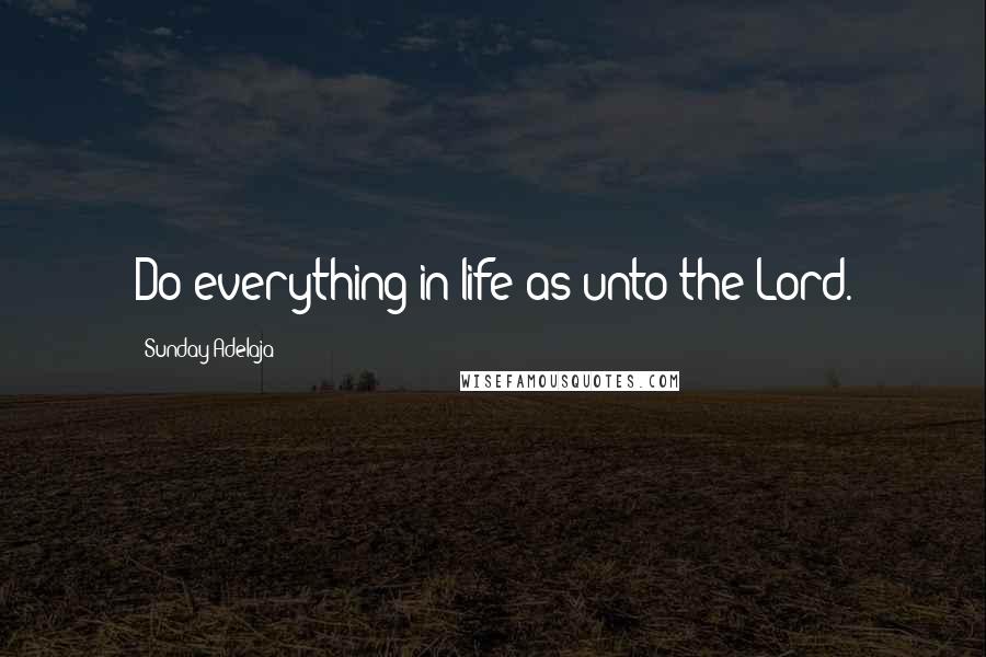 Sunday Adelaja Quotes: Do everything in life as unto the Lord.
