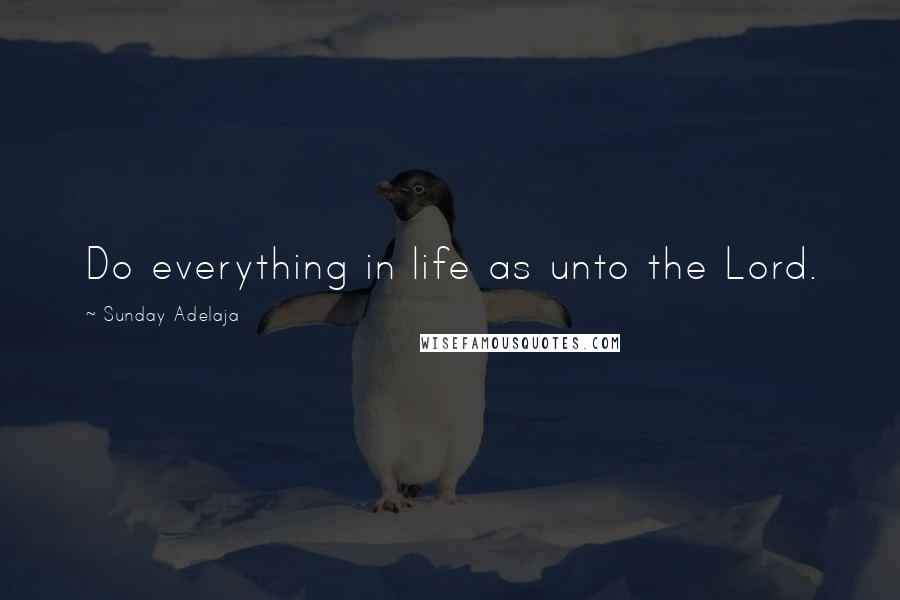 Sunday Adelaja Quotes: Do everything in life as unto the Lord.