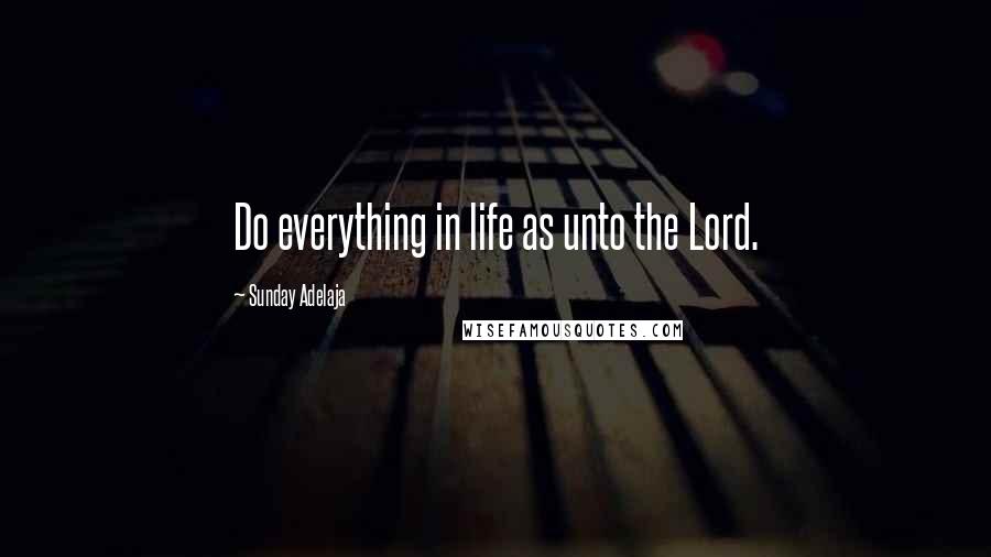 Sunday Adelaja Quotes: Do everything in life as unto the Lord.