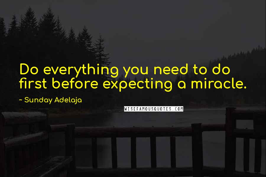 Sunday Adelaja Quotes: Do everything you need to do first before expecting a miracle.