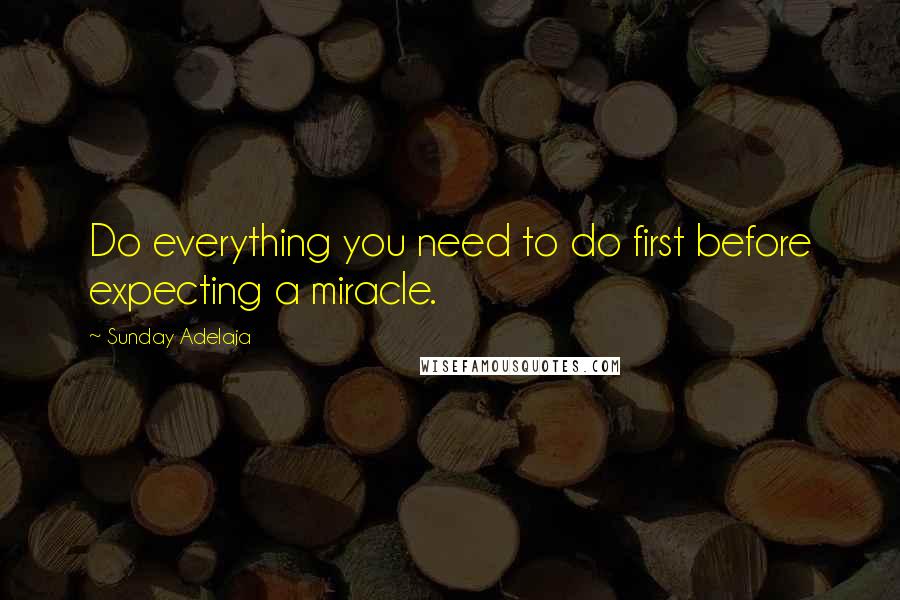 Sunday Adelaja Quotes: Do everything you need to do first before expecting a miracle.