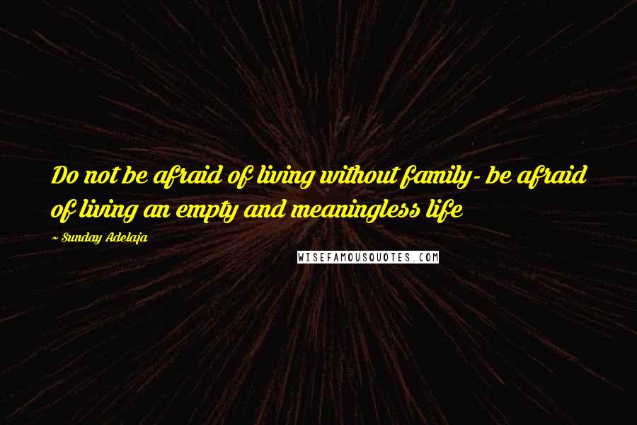 Sunday Adelaja Quotes: Do not be afraid of living without family- be afraid of living an empty and meaningless life