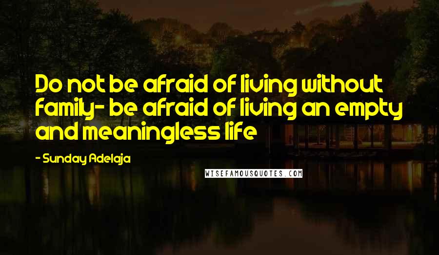 Sunday Adelaja Quotes: Do not be afraid of living without family- be afraid of living an empty and meaningless life