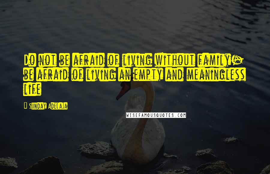 Sunday Adelaja Quotes: Do not be afraid of living without family- be afraid of living an empty and meaningless life