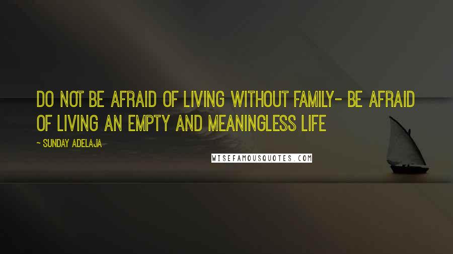 Sunday Adelaja Quotes: Do not be afraid of living without family- be afraid of living an empty and meaningless life