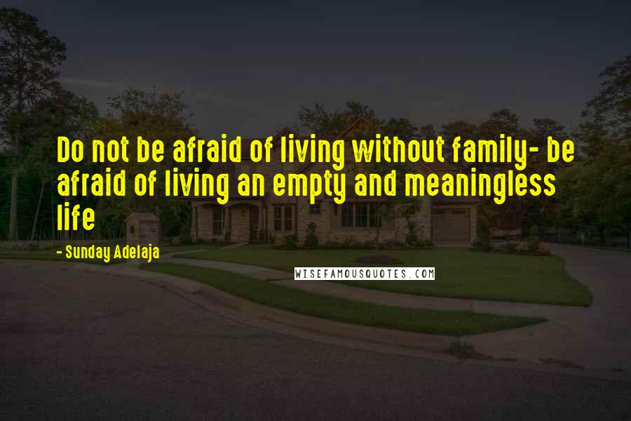 Sunday Adelaja Quotes: Do not be afraid of living without family- be afraid of living an empty and meaningless life