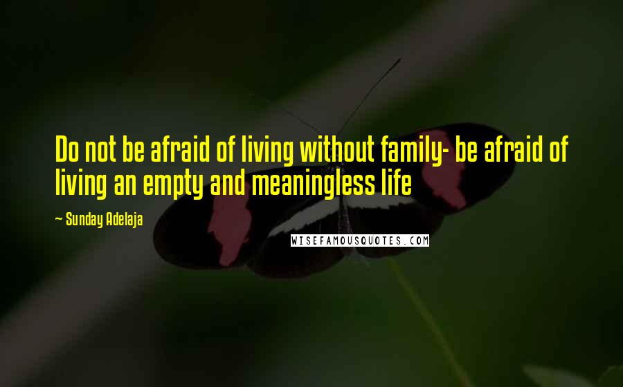 Sunday Adelaja Quotes: Do not be afraid of living without family- be afraid of living an empty and meaningless life
