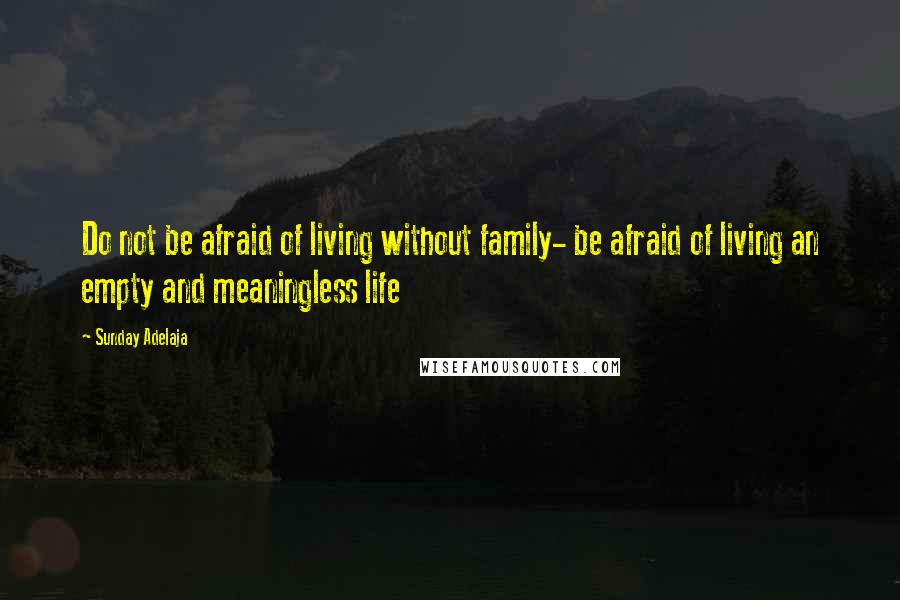 Sunday Adelaja Quotes: Do not be afraid of living without family- be afraid of living an empty and meaningless life