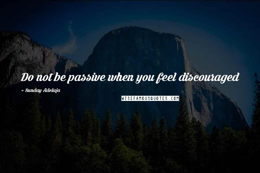 Sunday Adelaja Quotes: Do not be passive when you feel discouraged