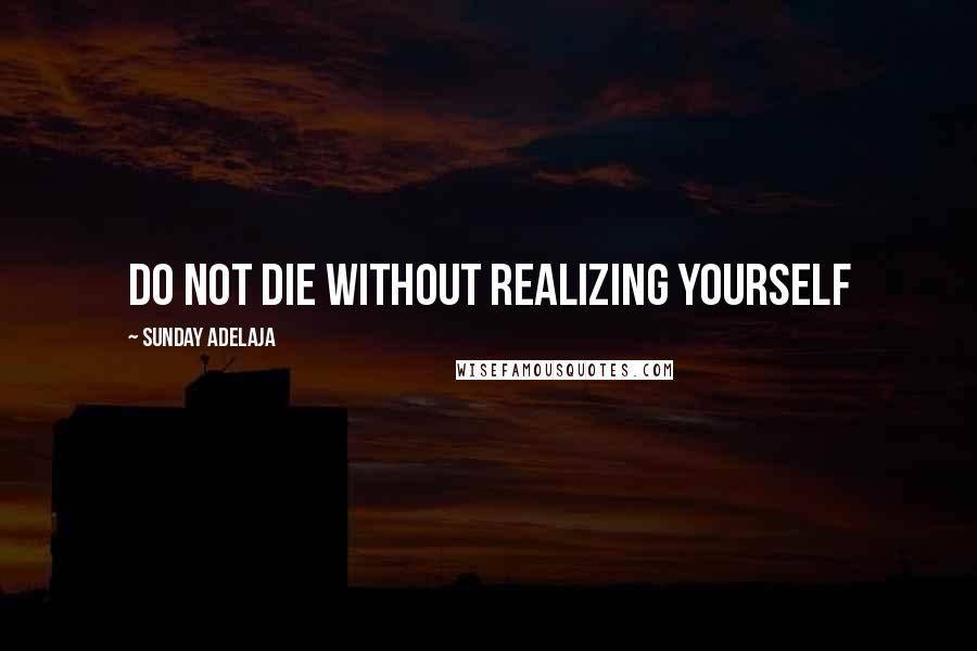 Sunday Adelaja Quotes: Do not die without realizing yourself