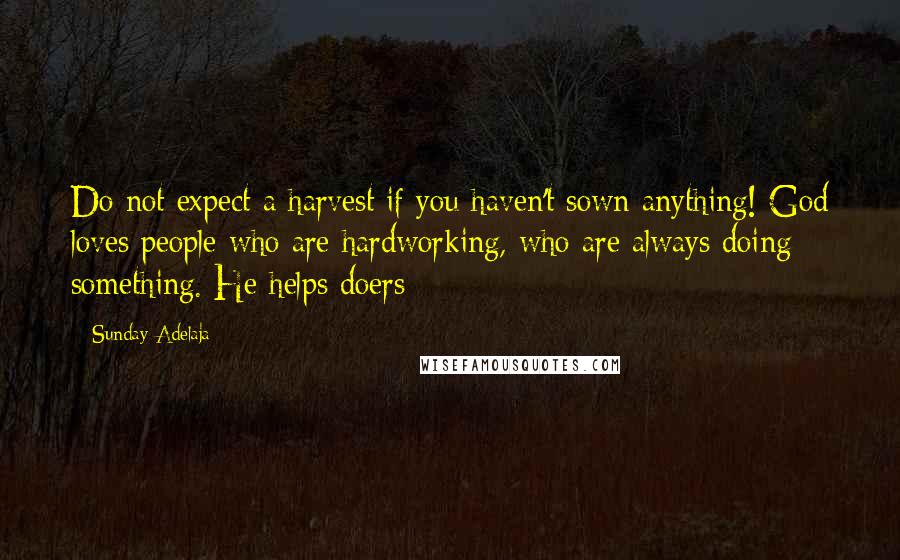 Sunday Adelaja Quotes: Do not expect a harvest if you haven't sown anything! God loves people who are hardworking, who are always doing something. He helps doers