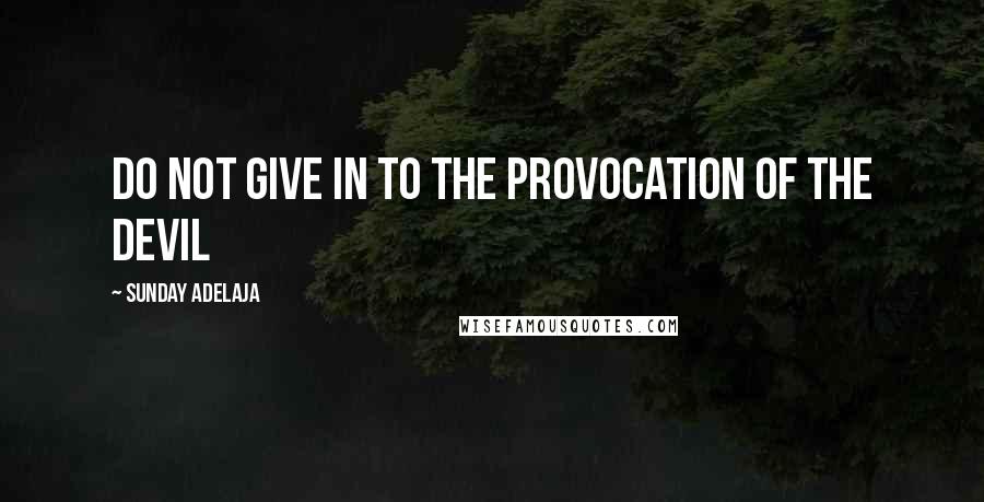 Sunday Adelaja Quotes: Do not give in to the provocation of the devil