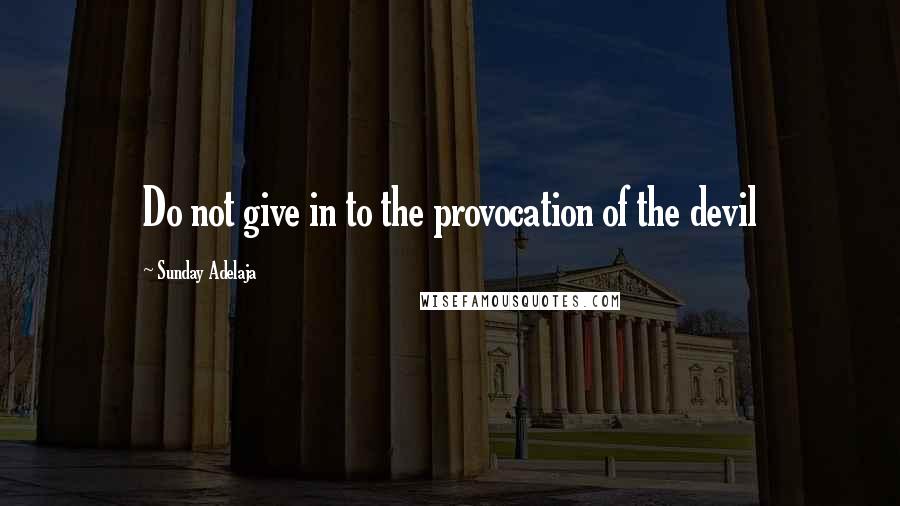 Sunday Adelaja Quotes: Do not give in to the provocation of the devil