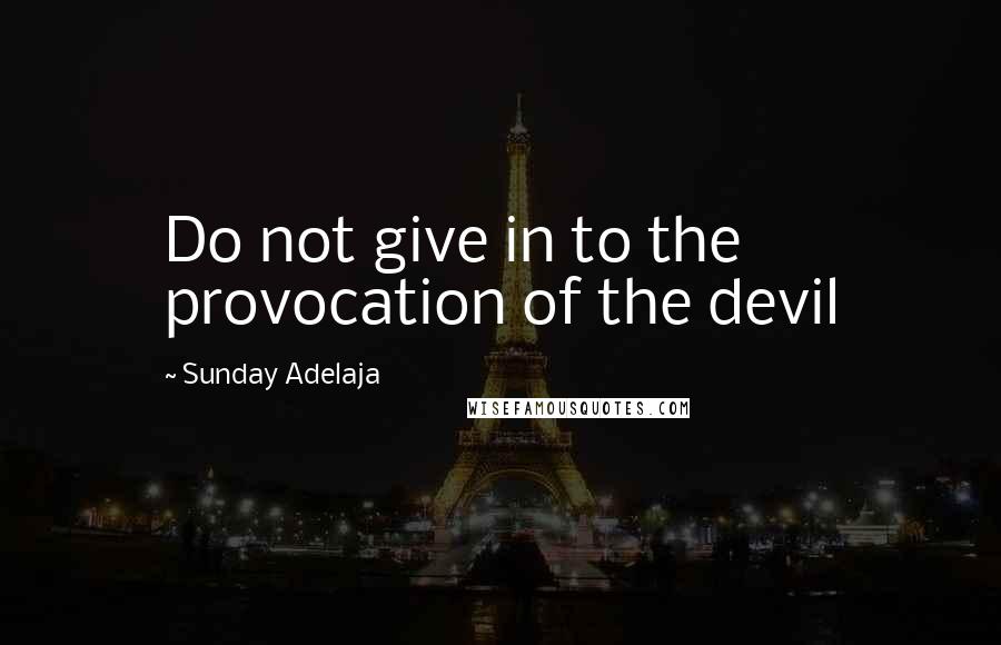 Sunday Adelaja Quotes: Do not give in to the provocation of the devil