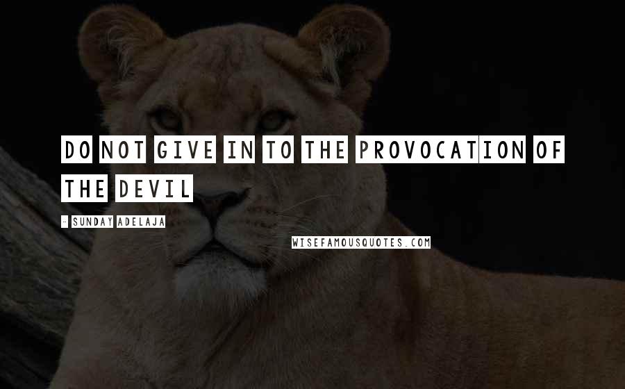 Sunday Adelaja Quotes: Do not give in to the provocation of the devil