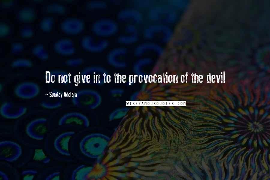 Sunday Adelaja Quotes: Do not give in to the provocation of the devil