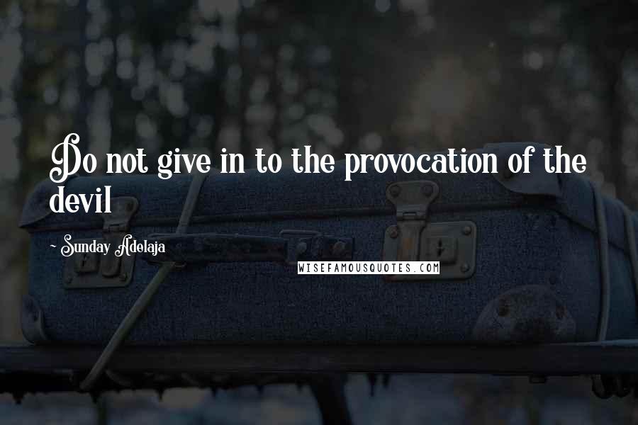 Sunday Adelaja Quotes: Do not give in to the provocation of the devil