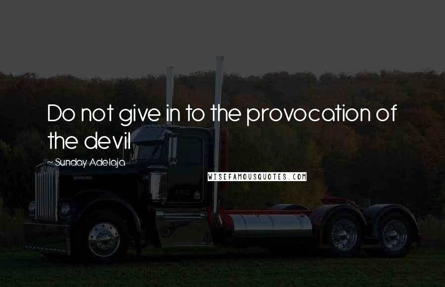 Sunday Adelaja Quotes: Do not give in to the provocation of the devil