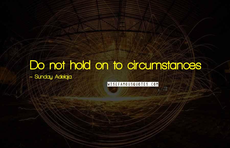 Sunday Adelaja Quotes: Do not hold on to circumstances