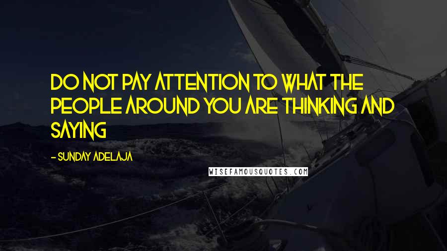 Sunday Adelaja Quotes: Do not pay attention to what the people around you are thinking and saying