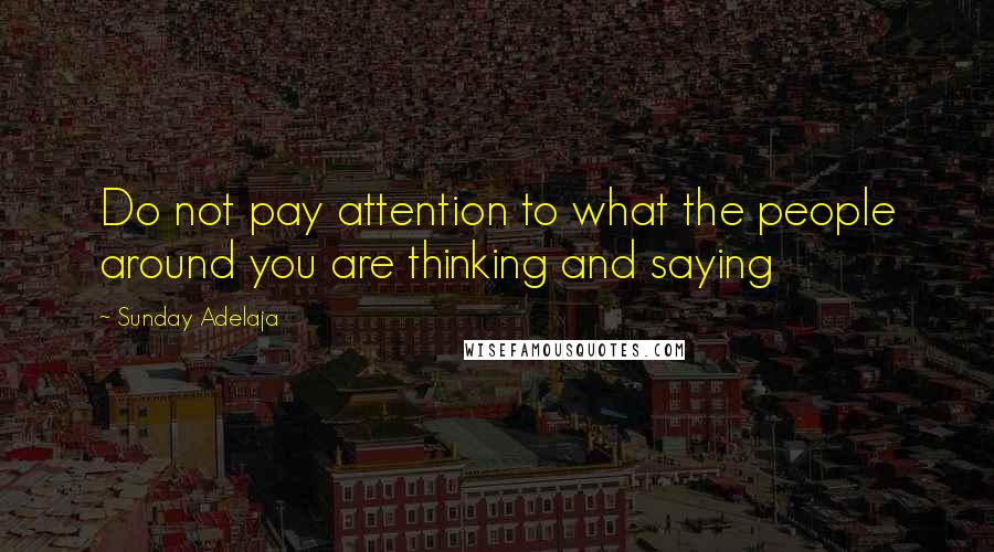 Sunday Adelaja Quotes: Do not pay attention to what the people around you are thinking and saying