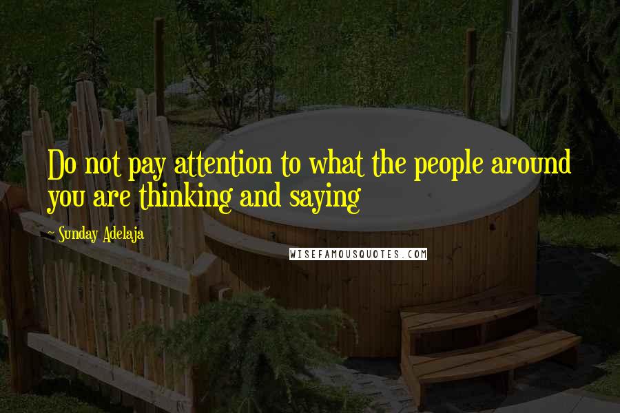 Sunday Adelaja Quotes: Do not pay attention to what the people around you are thinking and saying