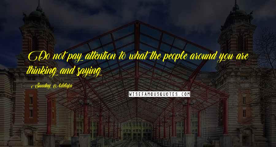 Sunday Adelaja Quotes: Do not pay attention to what the people around you are thinking and saying