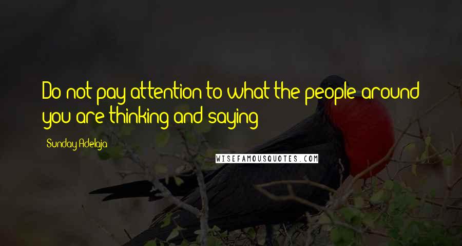 Sunday Adelaja Quotes: Do not pay attention to what the people around you are thinking and saying