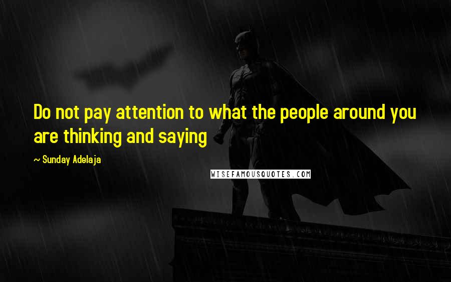 Sunday Adelaja Quotes: Do not pay attention to what the people around you are thinking and saying