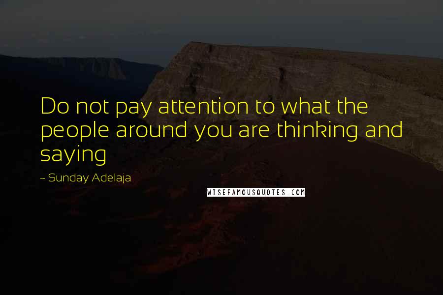Sunday Adelaja Quotes: Do not pay attention to what the people around you are thinking and saying