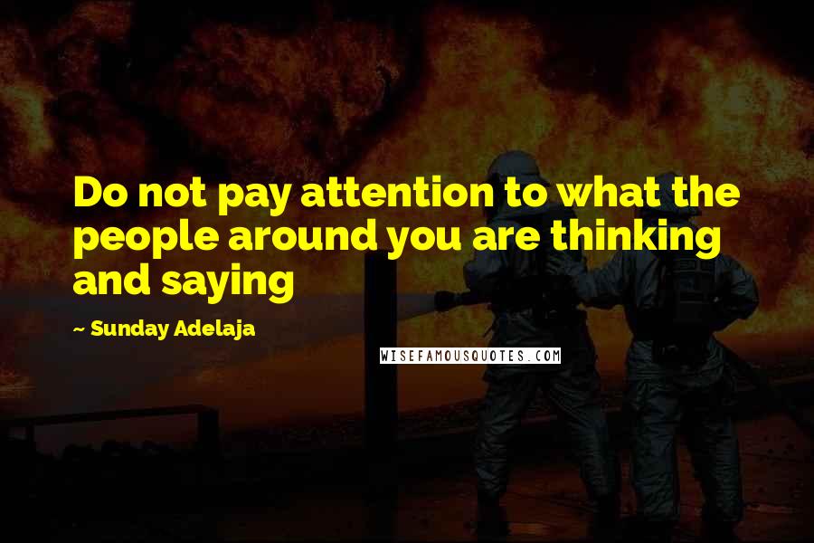 Sunday Adelaja Quotes: Do not pay attention to what the people around you are thinking and saying