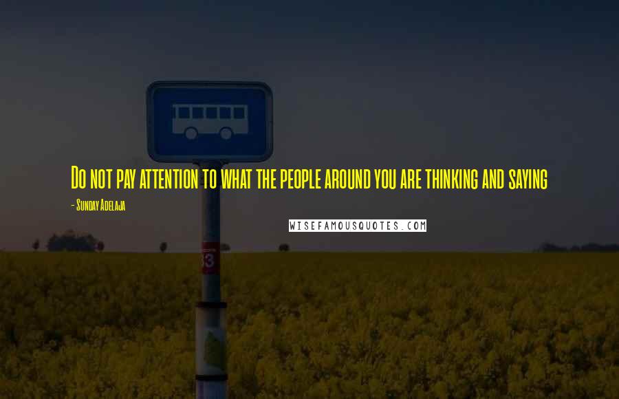 Sunday Adelaja Quotes: Do not pay attention to what the people around you are thinking and saying