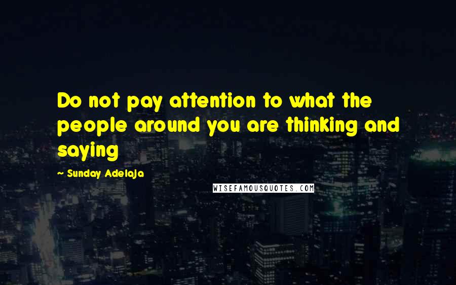 Sunday Adelaja Quotes: Do not pay attention to what the people around you are thinking and saying